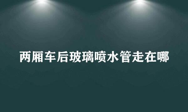 两厢车后玻璃喷水管走在哪