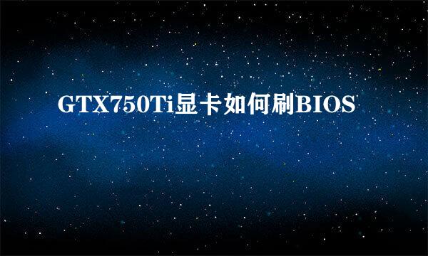 GTX750Ti显卡如何刷BIOS