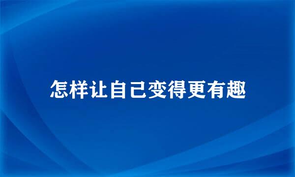 怎样让自己变得更有趣