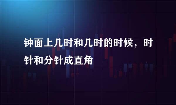 钟面上几时和几时的时候,时针和分针成直角