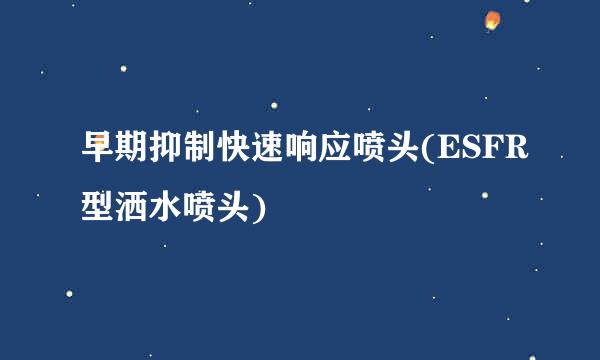 早期抑制快速响应喷头(ESFR型洒水喷头)