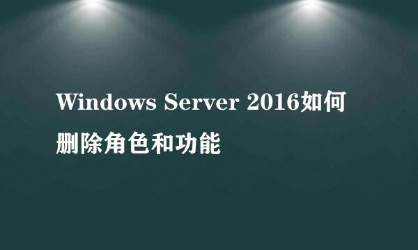 Windows Server 2016如何删除角色和功能