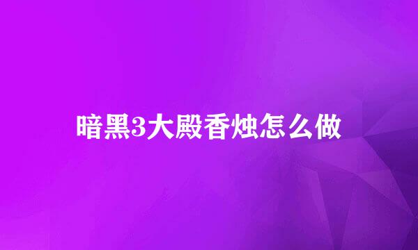 暗黑3大殿香烛怎么做