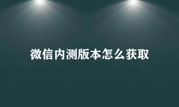 微信内测版本怎么获取