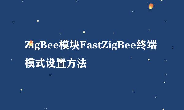 ZigBee模块FastZigBee终端模式设置方法