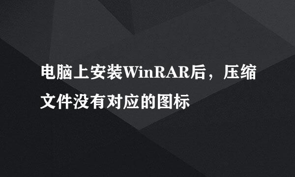 电脑上安装WinRAR后，压缩文件没有对应的图标