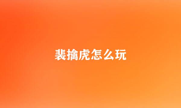 裴擒虎怎么玩