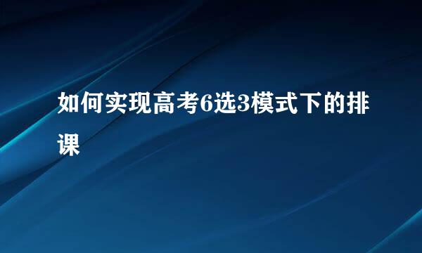 如何实现高考6选3模式下的排课