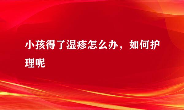 小孩得了湿疹怎么办,如何护理呢