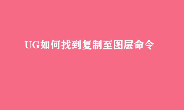 UG如何找到复制至图层命令
