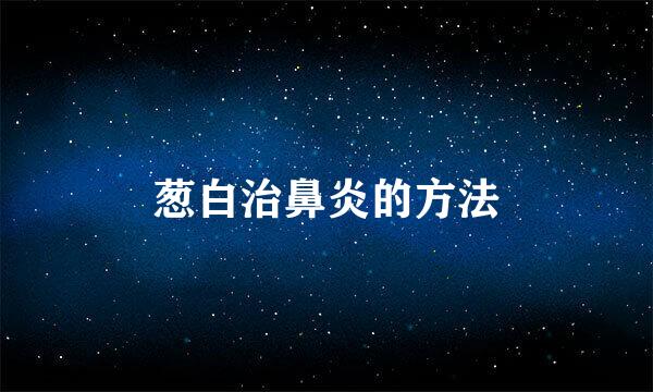 葱白治鼻炎的方法