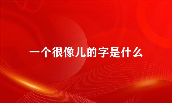 一个很像儿的字是什么