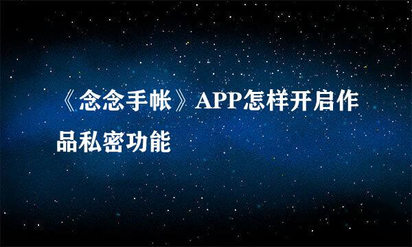 《念念手帐》APP怎样开启作品私密功能