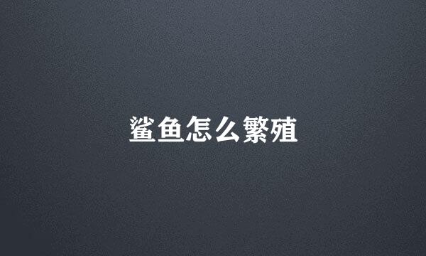 鲨鱼怎么繁殖