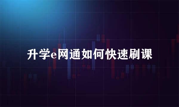 升学e网通如何快速刷课