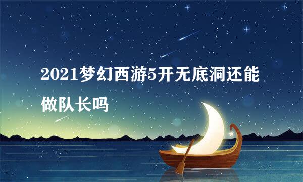 2021梦幻西游5开无底洞还能做队长吗