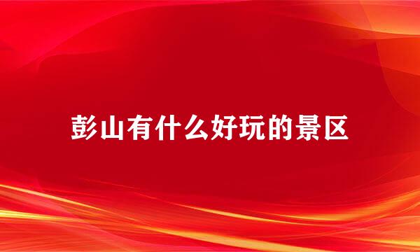 彭山有什么好玩的景区