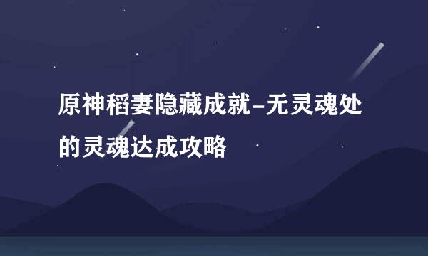 原神稻妻隐藏成就-无灵魂处的灵魂达成攻略