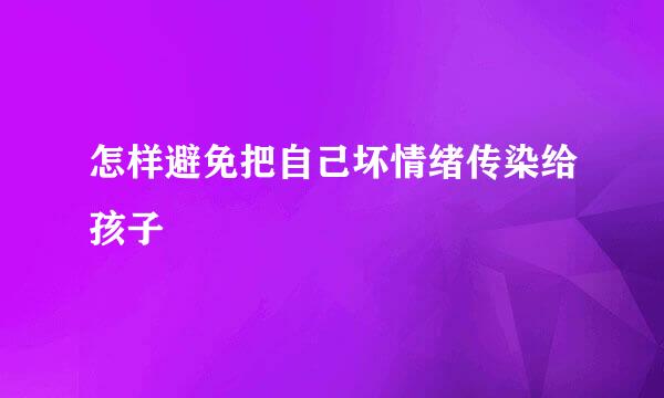 怎样避免把自己坏情绪传染给孩子