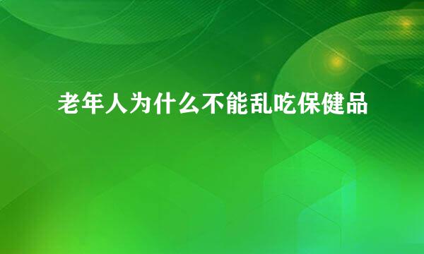 老年人为什么不能乱吃保健品