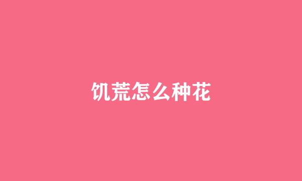 饥荒怎么种花