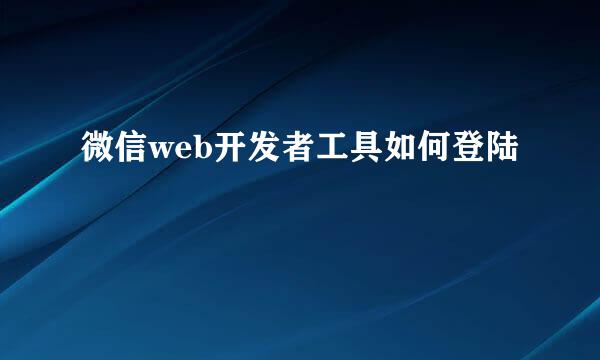 微信web开发者工具如何登陆