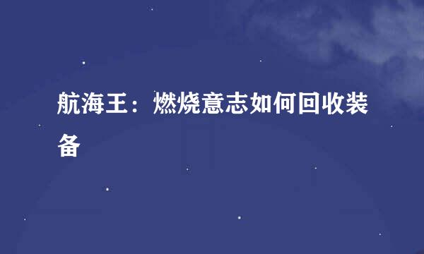 航海王：燃烧意志如何回收装备