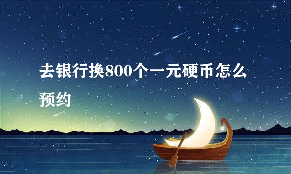 去银行换800个一元硬币怎么预约