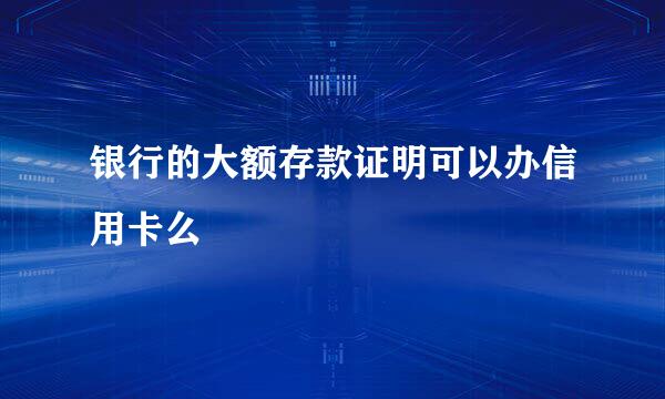 银行的大额存款证明可以办信用卡么