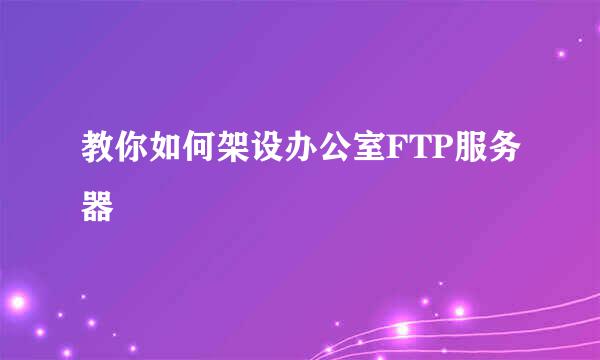 教你如何架设办公室FTP服务器