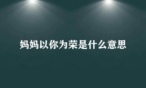 妈妈以你为荣是什么意思