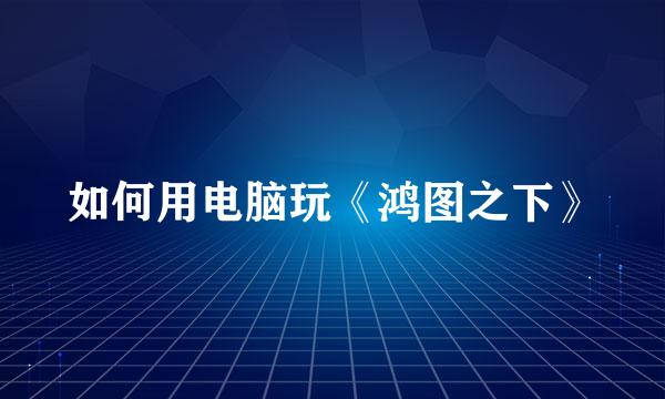 如何用电脑玩《鸿图之下》
