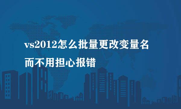 vs2012怎么批量更改变量名而不用担心报错