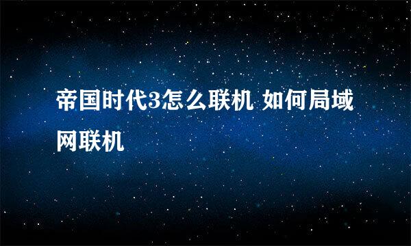 帝国时代3怎么联机 如何局域网联机