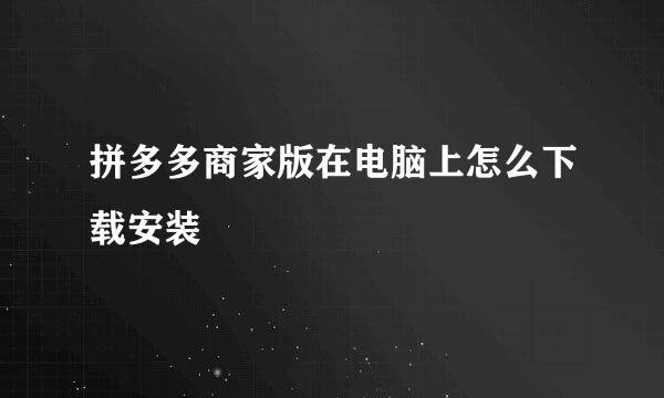 拼多多商家版在电脑上怎么下载安装