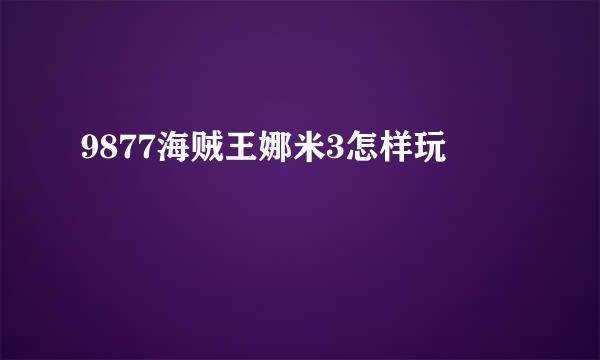 9877海贼王娜米3怎样玩