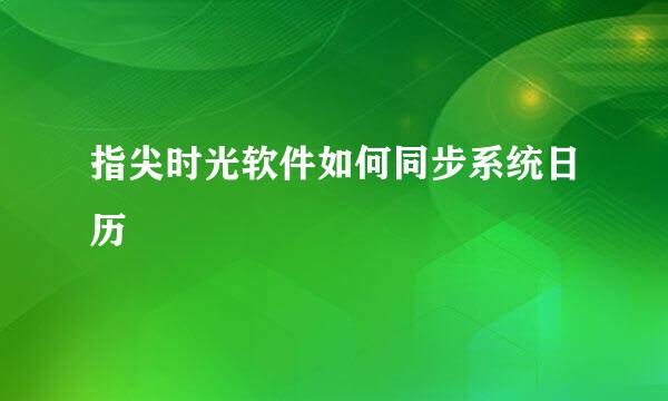 指尖时光软件如何同步系统日历
