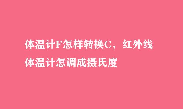 体温计F怎样转换C，红外线体温计怎调成摄氏度