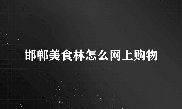 邯郸美食林怎么网上购物