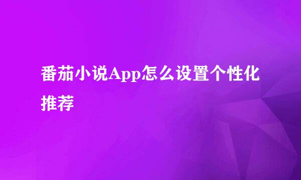 番茄小说App怎么设置个性化推荐