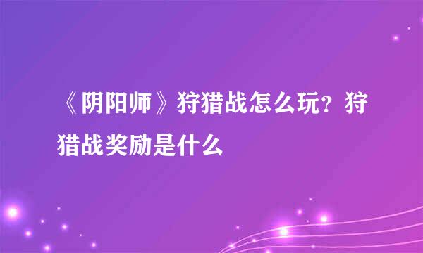 《阴阳师》狩猎战怎么玩？狩猎战奖励是什么