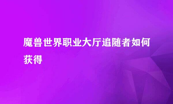魔兽世界职业大厅追随者如何获得