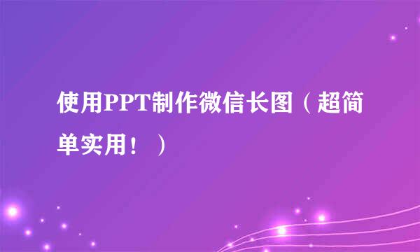 使用PPT制作微信长图(超简单实用!)