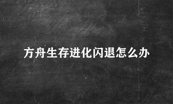 方舟生存进化闪退怎么办