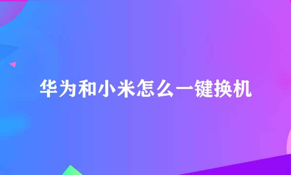 华为和小米怎么一键换机