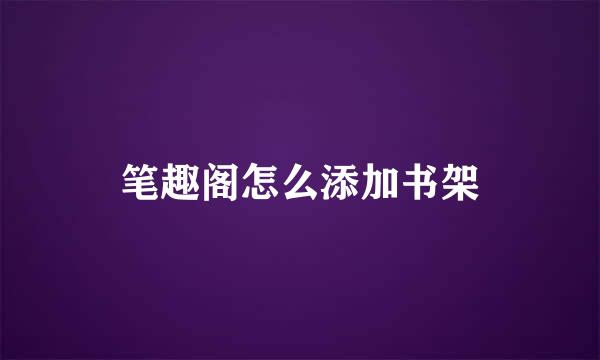 笔趣阁怎么添加书架
