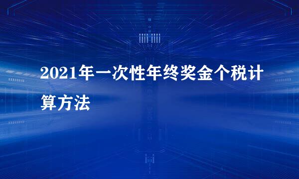 2021年一次性年终奖金个税计算方法