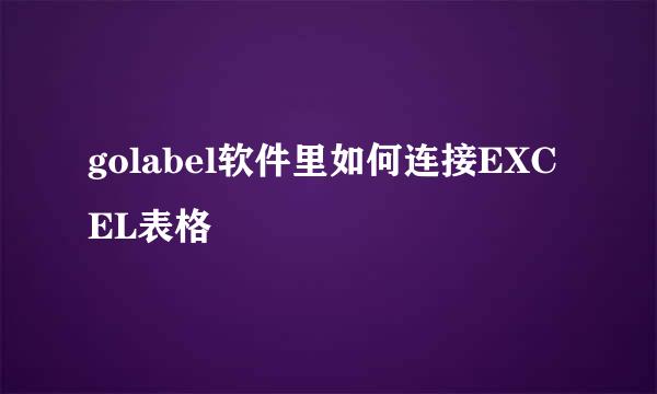 golabel软件里如何连接EXCEL表格
