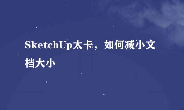SketchUp太卡，如何减小文档大小