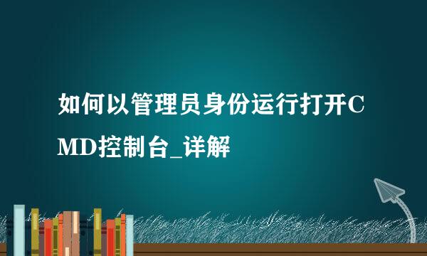 如何以管理员身份运行打开CMD控制台_详解